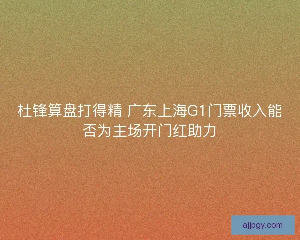 杜锋算盘打得精 广东上海G1门票收入能否为主场开门红助力