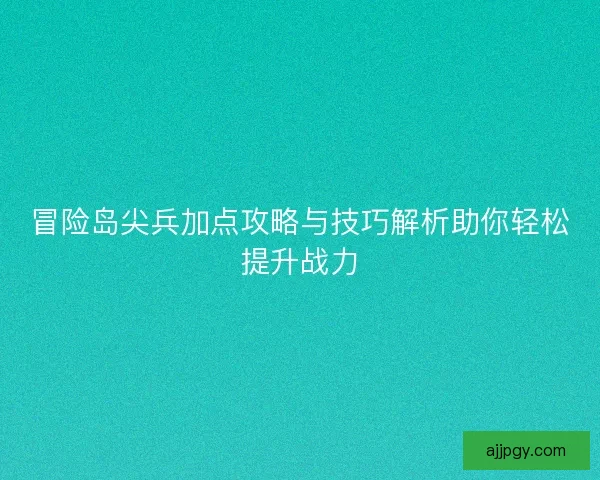 冒险岛尖兵加点攻略与技巧解析助你轻松提升战力