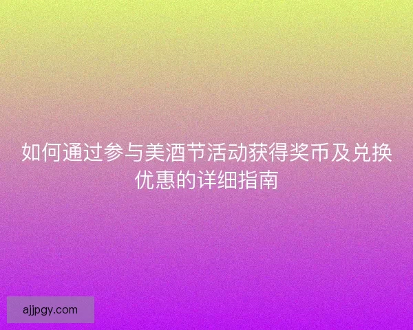 如何通过参与美酒节活动获得奖币及兑换优惠的详细指南