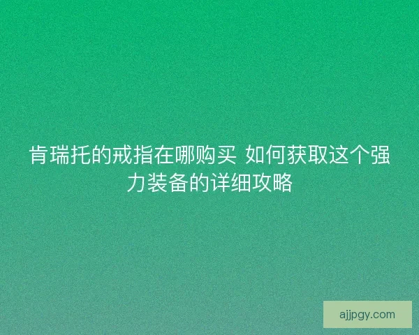 肯瑞托的戒指在哪购买 如何获取这个强力装备的详细攻略