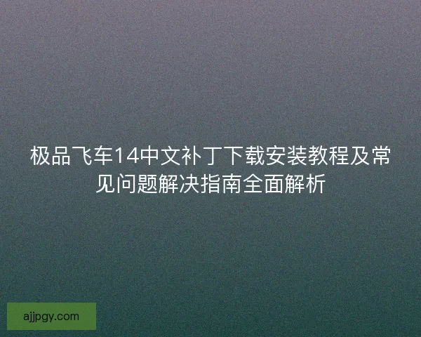 极品飞车14中文补丁下载安装教程及常见问题解决指南全面解析