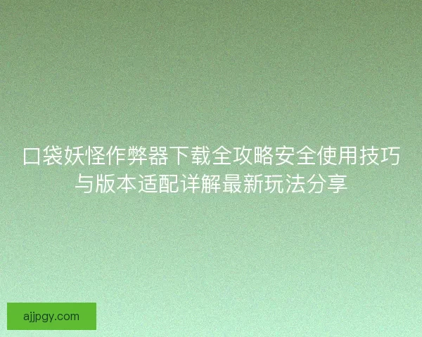 口袋妖怪作弊器下载全攻略安全使用技巧与版本适配详解最新玩法分享