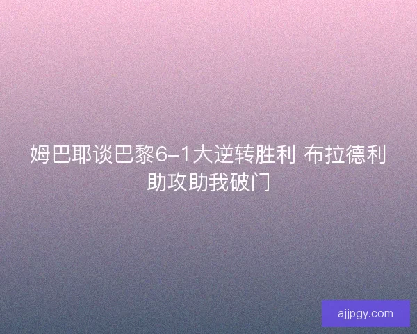 姆巴耶谈巴黎6-1大逆转胜利 布拉德利助攻助我破门