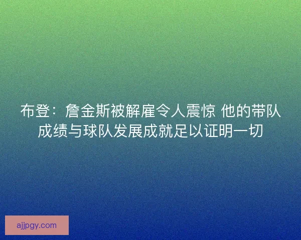 布登：詹金斯被解雇令人震惊 他的带队成绩与球队发展成就足以证明一切