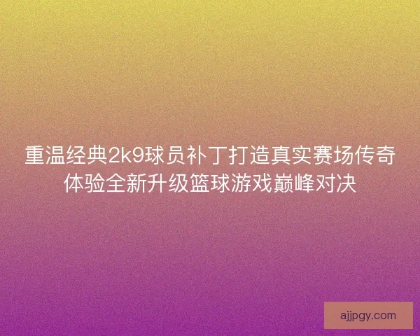 重温经典2k9球员补丁打造真实赛场传奇体验全新升级篮球游戏巅峰对决